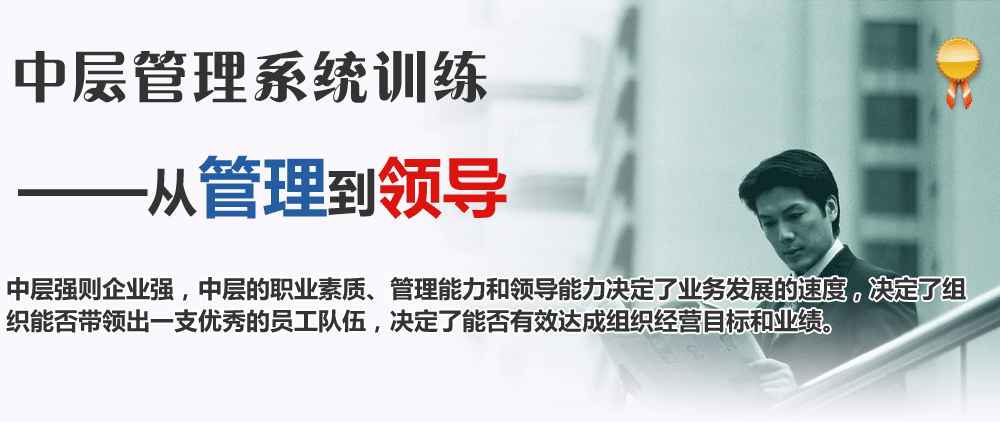 中層管理系統(tǒng)訓(xùn)練:從管理到領(lǐng)導(dǎo)。中層強(qiáng)則企業(yè)強(qiáng)，中層的職業(yè)素質(zhì)、管理能力和領(lǐng)導(dǎo)能力決定了業(yè)務(wù)發(fā)展的速度，決定了組織能否帶領(lǐng)出一支優(yōu)秀的員工隊(duì)伍，決定了能否有效達(dá)成組織經(jīng)營目標(biāo)和業(yè)績。